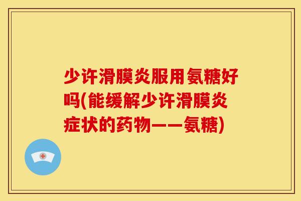 少许滑膜炎服用氨糖好吗(能缓解少许滑膜炎症状的药物——氨糖)