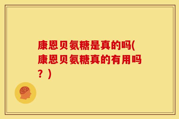 康恩贝氨糖是真的吗(康恩贝氨糖真的有用吗？)