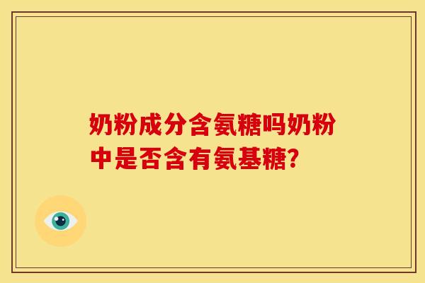 奶粉成分含氨糖吗奶粉中是否含有氨基糖？
