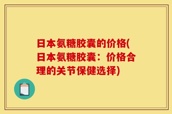 日本氨糖胶囊的价格(日本氨糖胶囊：价格合理的关节保健选择)