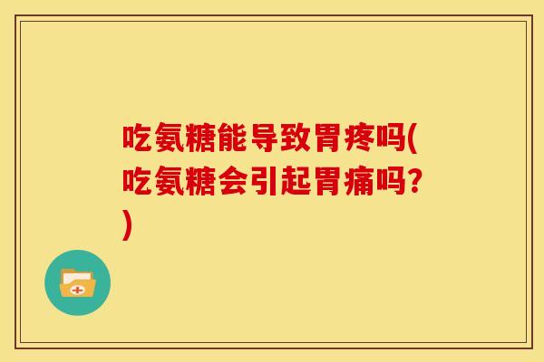 吃氨糖能导致胃疼吗(吃氨糖会引起胃痛吗？)