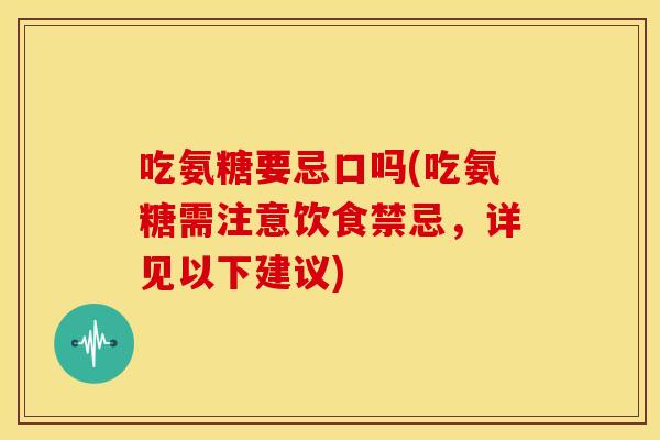 吃氨糖要忌口吗(吃氨糖需注意饮食禁忌，详见以下建议)