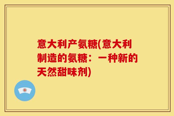 意大利产氨糖(意大利制造的氨糖：一种新的天然甜味剂)