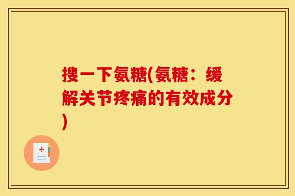 搜一下氨糖(氨糖：缓解关节疼痛的有效成分)