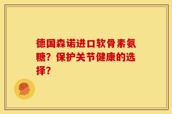 德国森诺进口软骨素氨糖？保护关节健康的选择？