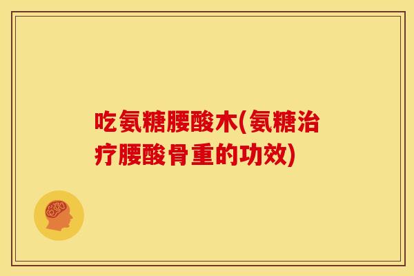 吃氨糖腰酸木(氨糖治疗腰酸骨重的功效)