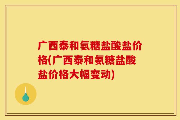 广西泰和氨糖盐酸盐价格(广西泰和氨糖盐酸盐价格大幅变动)-第1张图片-关节骑士 广西泰和氨糖盐酸盐价格(广西泰和氨糖盐酸盐价格大幅变动)-第1张图片-关节骑士