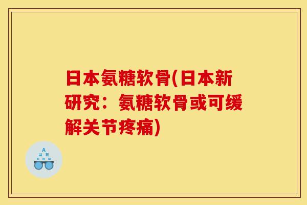 日本氨糖软骨(日本新研究：氨糖软骨或可缓解关节疼痛)