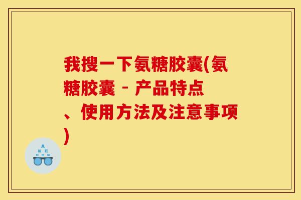 我搜一下氨糖胶囊(氨糖胶囊 - 产品特点、使用方法及注意事项)