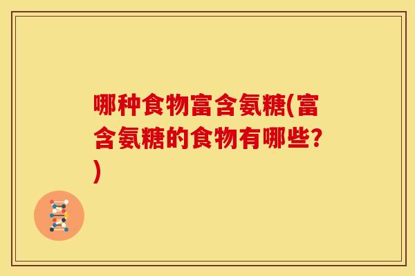 哪种食物富含氨糖(富含氨糖的食物有哪些？)