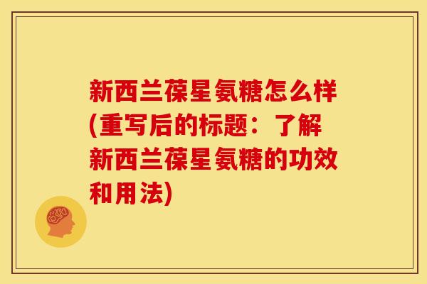 新西兰葆星氨糖怎么样(重写后的标题：了解新西兰葆星氨糖的功效和用法)