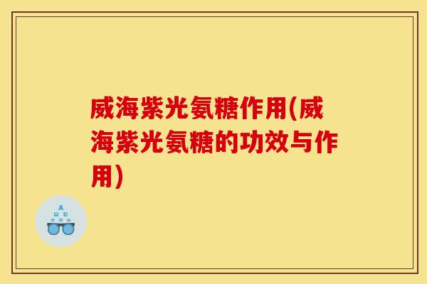 威海紫光氨糖作用(威海紫光氨糖的功效与作用)