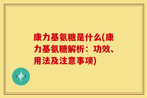 康力基氨糖是什么(康力基氨糖解析:功效、用法及注意事项)-第1张图片-关节骑士 康力基氨糖是什么(康力基氨糖解析:功效、用法及注意事项)-第1张图片-关节骑士