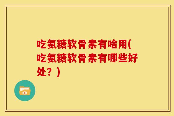 吃氨糖软骨素有啥用(吃氨糖软骨素有哪些好处？)