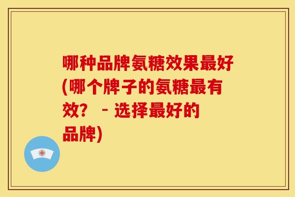 哪种品牌氨糖效果最好(哪个牌子的氨糖最有效？ - 选择最好的品牌)