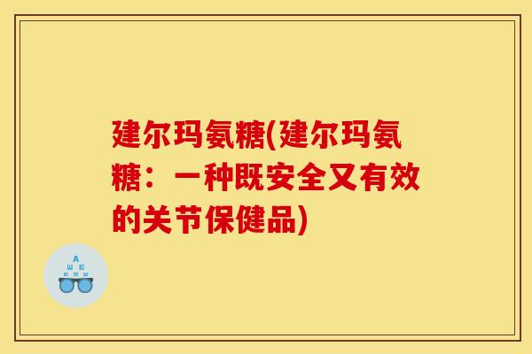 建尔玛氨糖(建尔玛氨糖：一种既安全又有效的关节保健品)-第1张图片-关节骑士
