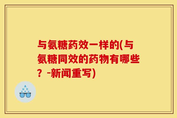 与氨糖药效一样的(与氨糖同效的药物有哪些？-新闻重写)