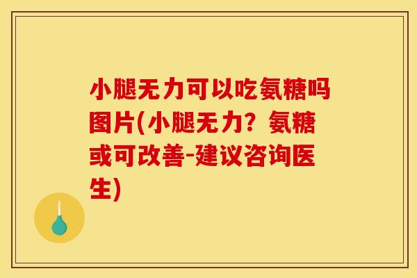 小腿无力可以吃氨糖吗图片(小腿无力？氨糖或可改善-建议咨询医生)-第1张图片-关节骑士