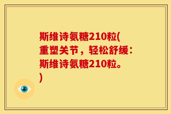 斯维诗氨糖210粒(重塑关节,轻松舒缓:斯维诗氨糖210粒。)-第1张图片-关节骑士 斯维诗氨糖210粒(重塑关节,轻松舒缓:斯维诗氨糖210粒。)-第1张图片-关节骑士