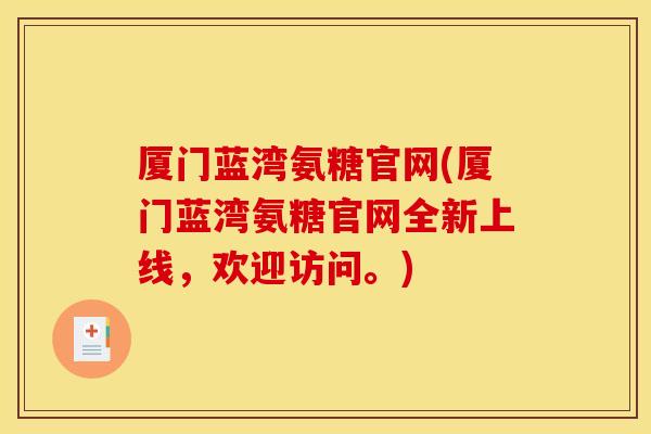 厦门蓝湾氨糖官网(厦门蓝湾氨糖官网全新上线，欢迎访问。)-第1张图片-关节骑士