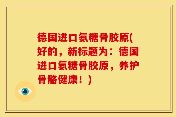 德国进口氨糖骨胶原(好的，新标题为：德国进口氨糖骨胶原，养护骨骼健康！)