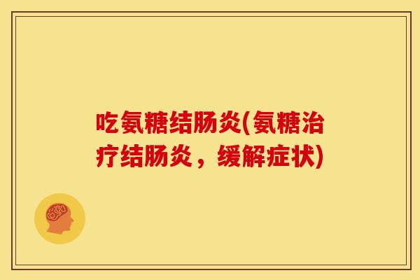吃氨糖结肠炎(氨糖治疗结肠炎，缓解症状)