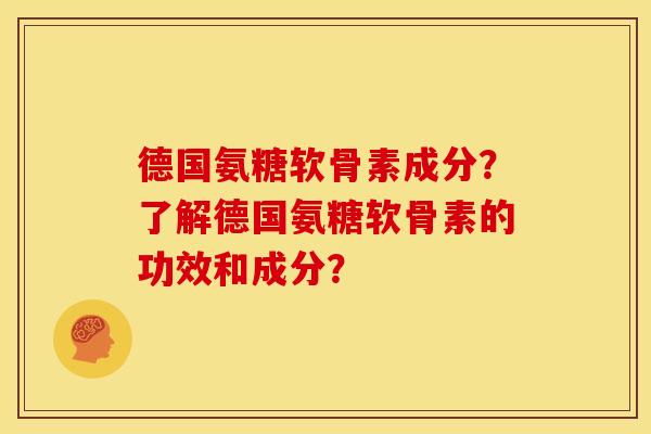 德国氨糖软骨素成分？了解德国氨糖软骨素的功效和成分？