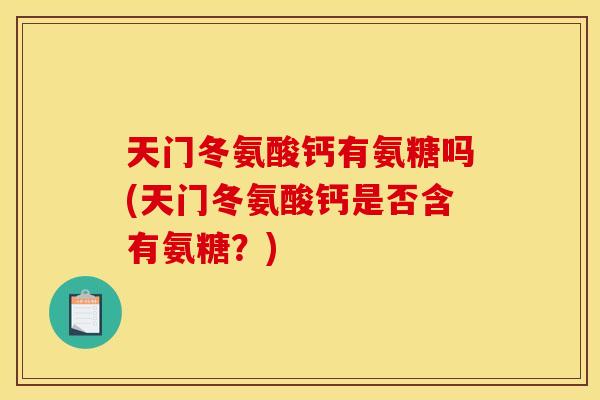 天门冬氨酸钙有氨糖吗(天门冬氨酸钙是否含有氨糖？)