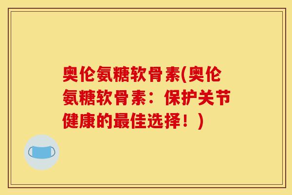 奥伦氨糖软骨素(奥伦氨糖软骨素：保护关节健康的最佳选择！)