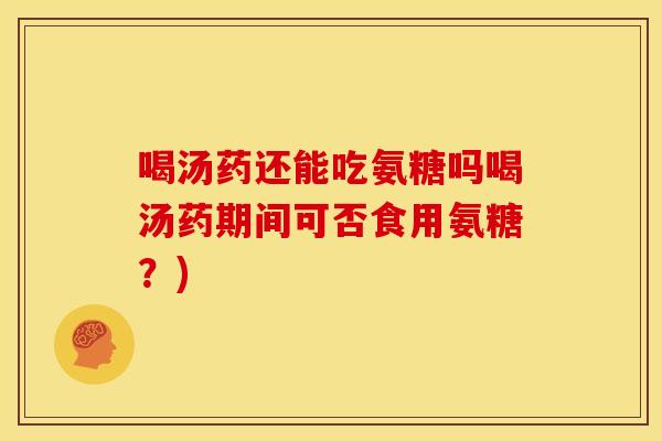 喝汤药还能吃氨糖吗喝汤药期间可否食用氨糖？)-第1张图片-关节骑士