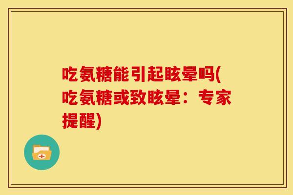 吃氨糖能引起眩晕吗(吃氨糖或致眩晕：专家提醒)
