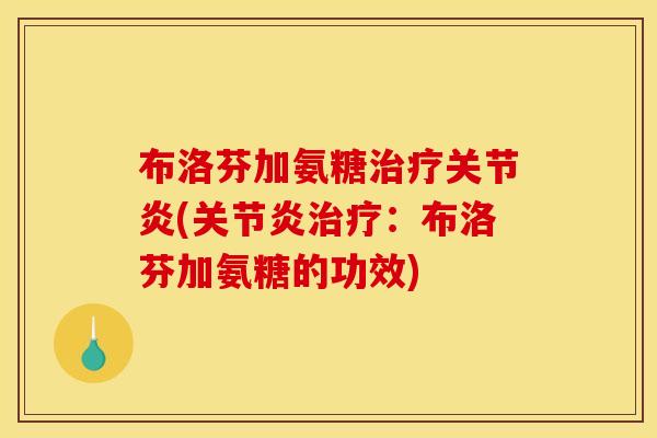 布洛芬加氨糖治疗关节炎(关节炎治疗：布洛芬加氨糖的功效)