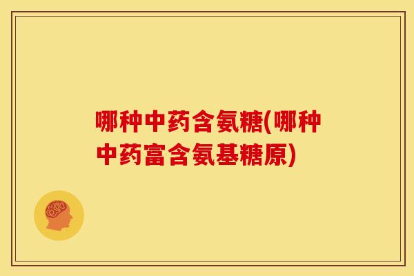 哪种中药含氨糖(哪种中药富含氨基糖原)