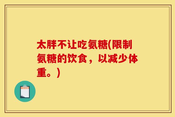 太胖不让吃氨糖(限制氨糖的饮食，以减少体重。)
