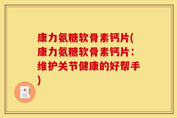 康力氨糖软骨素钙片(康力氨糖软骨素钙片：维护关节健康的好帮手)