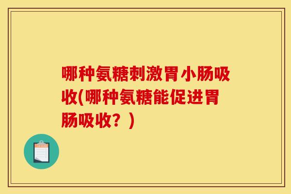 哪种氨糖刺激胃小肠吸收(哪种氨糖能促进胃肠吸收？)-第1张图片-关节骑士