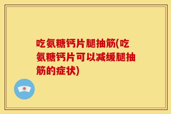 吃氨糖钙片腿抽筋(吃氨糖钙片可以减缓腿抽筋的症状)-第1张图片-关节骑士