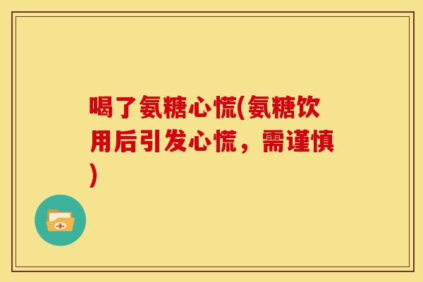 喝了氨糖心慌(氨糖饮用后引发心慌，需谨慎)
