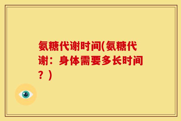 氨糖代谢时间(氨糖代谢:身体需要多长时间?)-第1张图片-关节骑士 氨糖代谢时间(氨糖代谢:身体需要多长时间?)-第1张图片-关节骑士