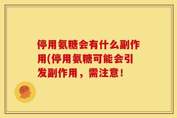停用氨糖会有什么副作用(停用氨糖可能会引发副作用，需注意！