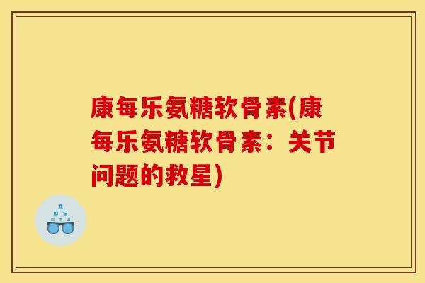 康每乐氨糖软骨素(康每乐氨糖软骨素：关节问题的救星)