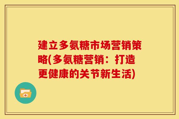 建立多氨糖市场营销策略(多氨糖营销:打造更健康的关节新生活)-第1张图片-关节骑士 建立多氨糖市场营销策略(多氨糖营销:打造更健康的关节新生活)-第1张图片-关节骑士