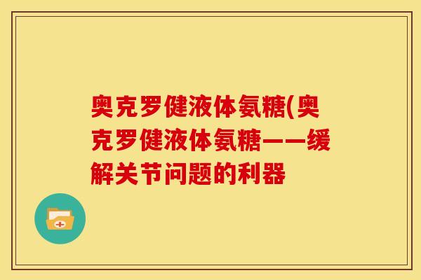 奥克罗健液体氨糖(奥克罗健液体氨糖——缓解关节问题的利器