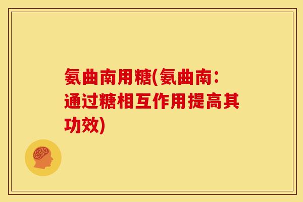 氨曲南用糖(氨曲南：通过糖相互作用提高其功效)