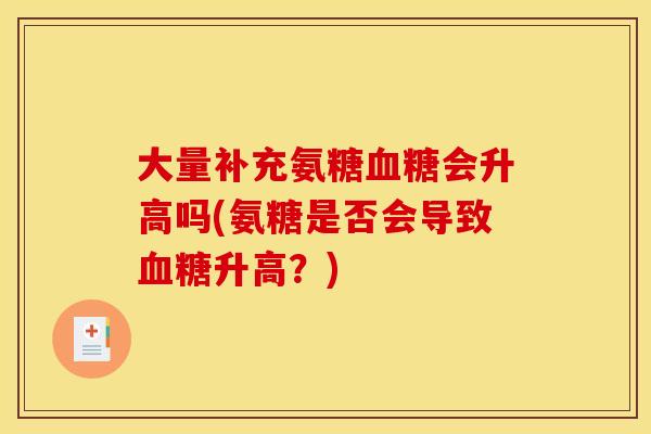 大量补充氨糖血糖会升高吗(氨糖是否会导致血糖升高？)