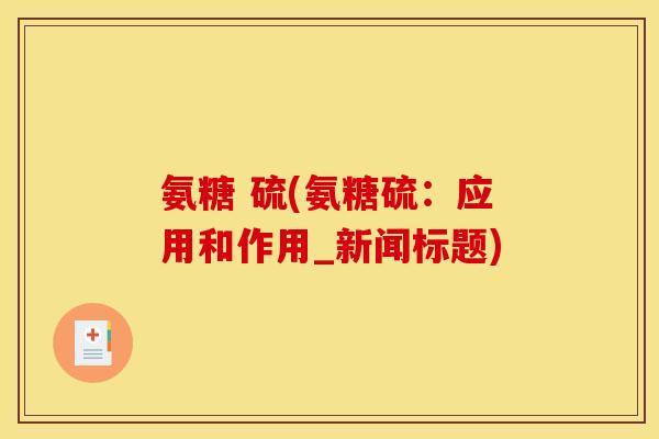 氨糖 硫(氨糖硫：应用和作用_新闻标题)