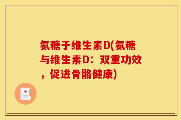 氨糖于维生素D(氨糖与维生素D：双重功效，促进骨骼健康)