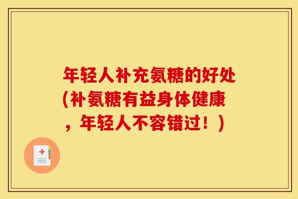 年轻人补充氨糖的好处(补氨糖有益身体健康，年轻人不容错过！)-第1张图片-关节骑士
