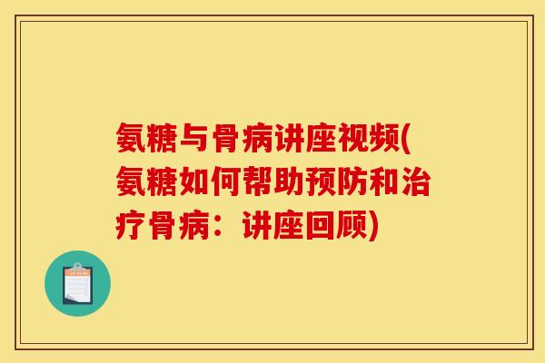 氨糖与骨病讲座视频(氨糖如何帮助预防和治疗骨病：讲座回顾)