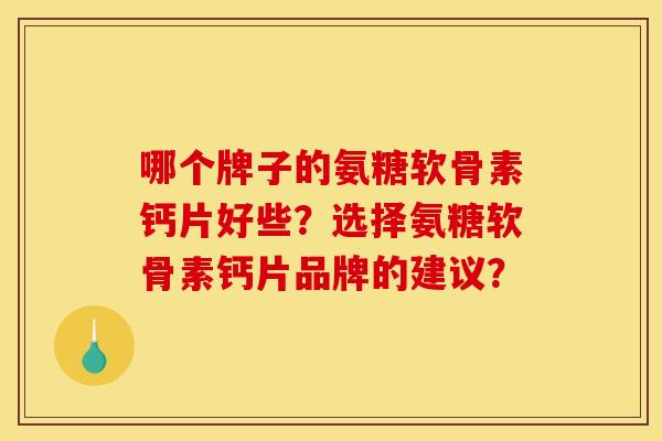 哪个牌子的氨糖软骨素钙片好些？选择氨糖软骨素钙片品牌的建议？
